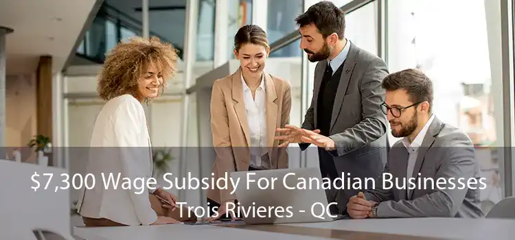 $7,300 Wage Subsidy For Canadian Businesses Trois Rivieres - QC